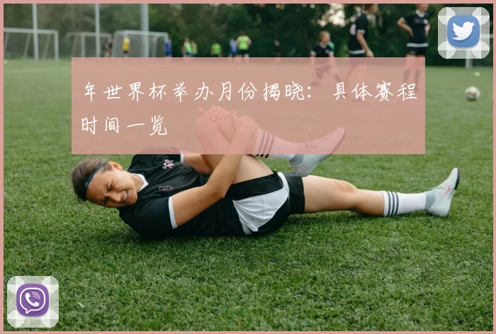 年世界杯举办月份揭晓:具体赛程时间一览