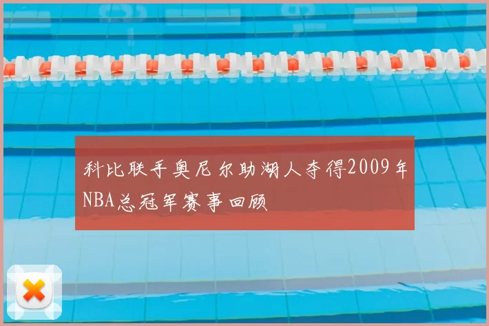 科比联手奥尼尔助湖人夺得2009年NBA总冠军赛事回顾