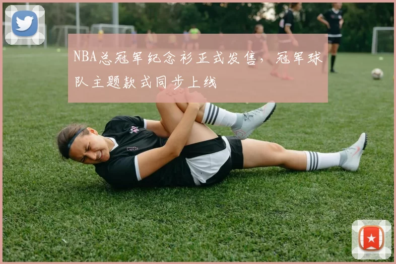 NBA总冠军纪念衫正式发售,冠军球队主题款式同步上线