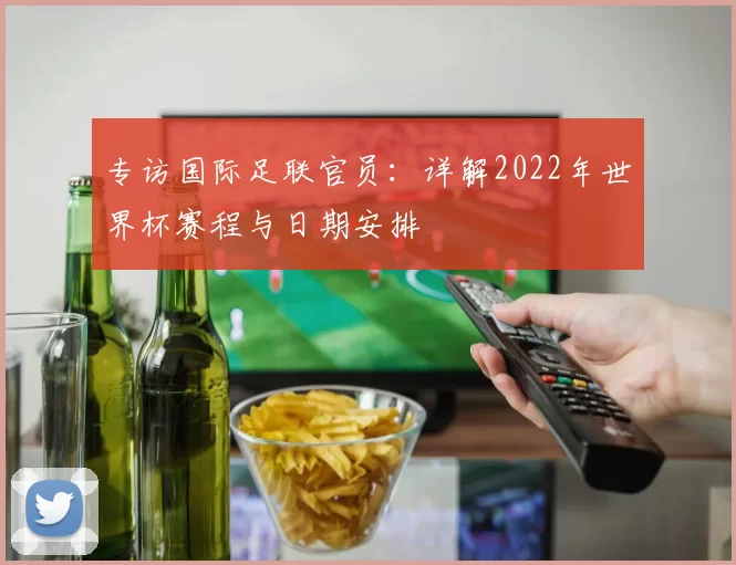专访国际足联官员：详解2022年世界杯赛程与日期安排