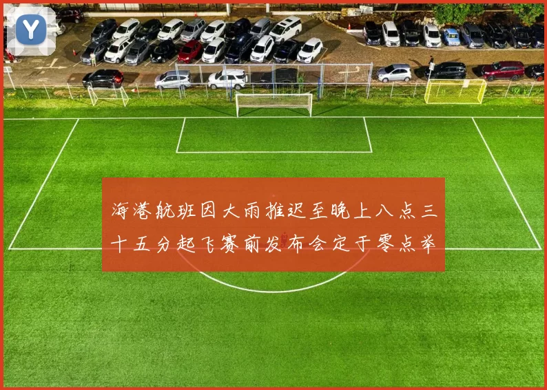 海港航班因大雨推迟至晚上八点三十五分起飞赛前发布会定于零点举行