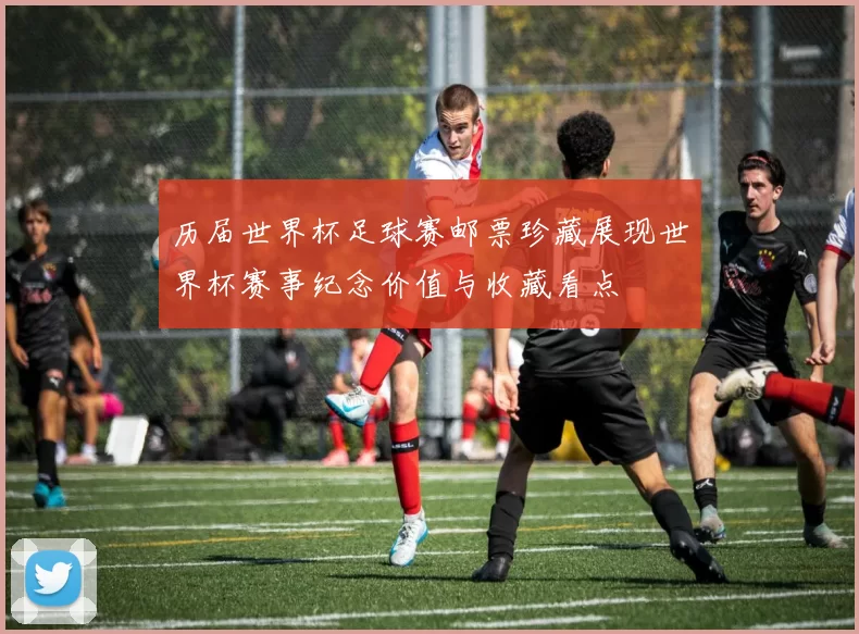 历届世界杯足球赛邮票珍藏展现世界杯赛事纪念价值与收藏看点