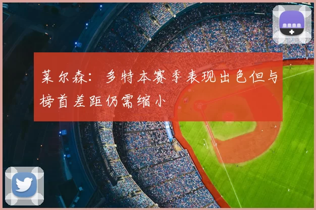 莱尔森：多特本赛季表现出色但与榜首差距仍需缩小