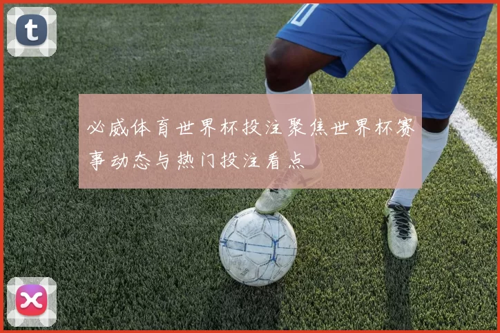 必威体育世界杯投注聚焦世界杯赛事动态与热门投注看点