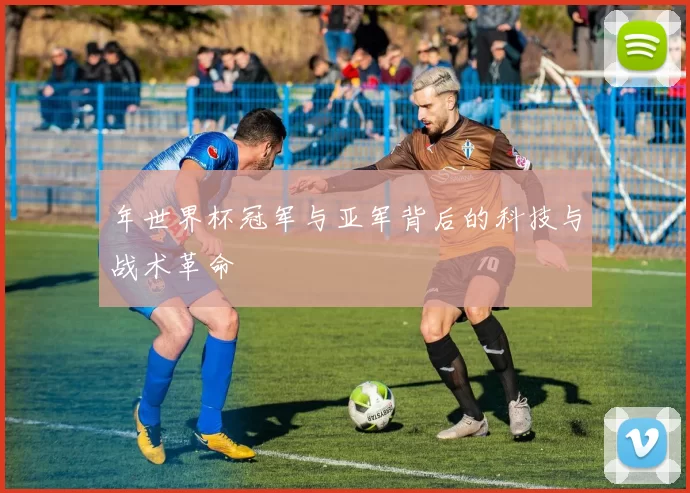 年世界杯冠军与亚军背后的科技与战术革命