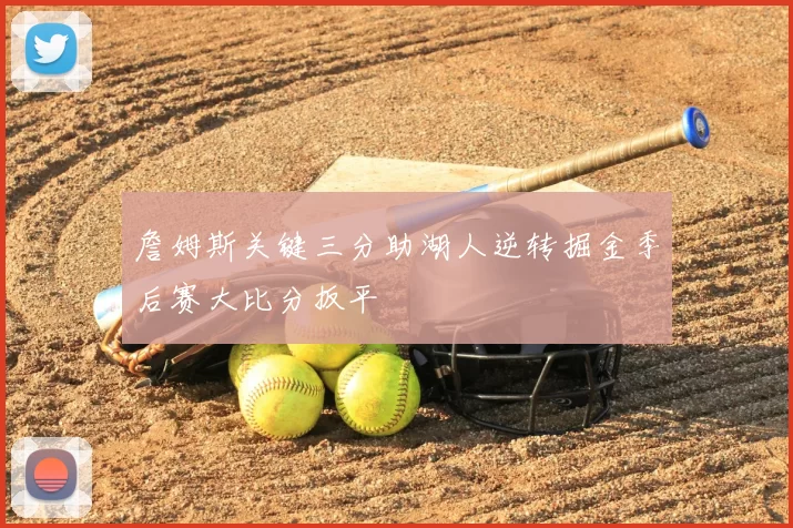 詹姆斯关键三分助湖人逆转掘金季后赛大比分扳平