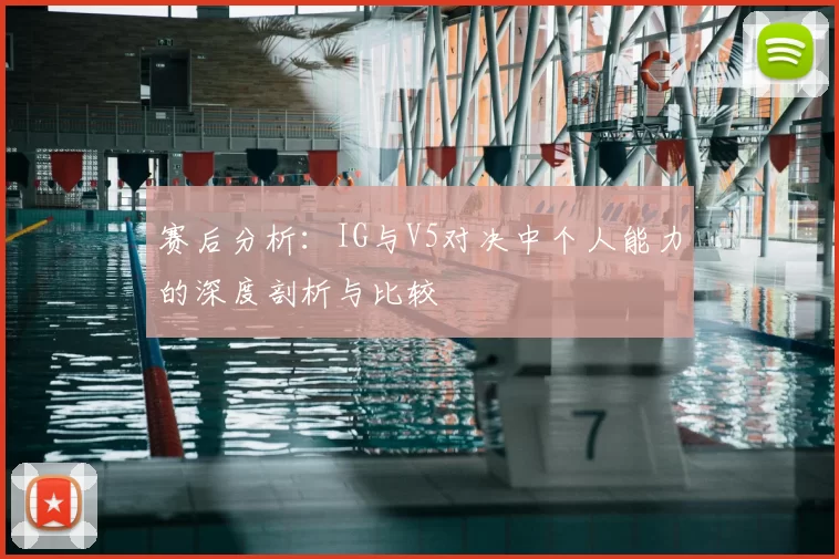 赛后分析：IG与V5对决中个人能力的深度剖析与比较