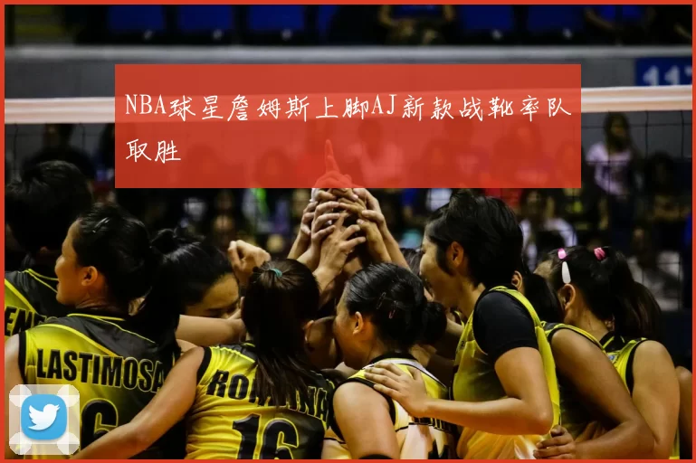 NBA球星詹姆斯上脚AJ新款战靴率队取胜