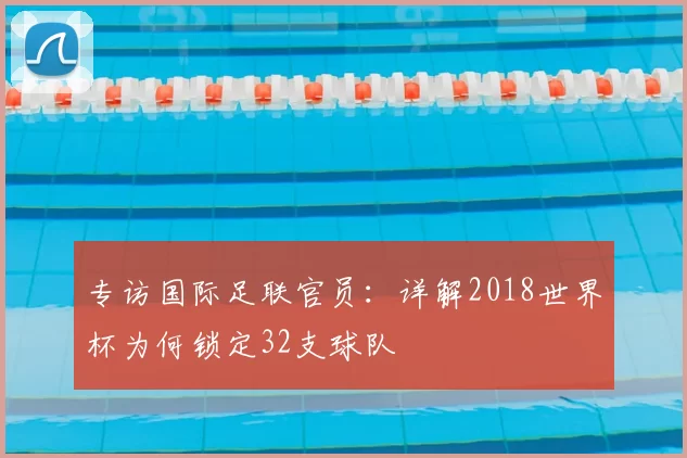 专访国际足联官员:详解2018世界杯为何锁定32支球队
