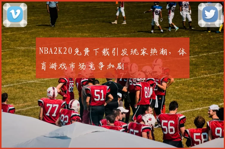 NBA2K20免费下载引发玩家热潮,体育游戏市场竞争加剧