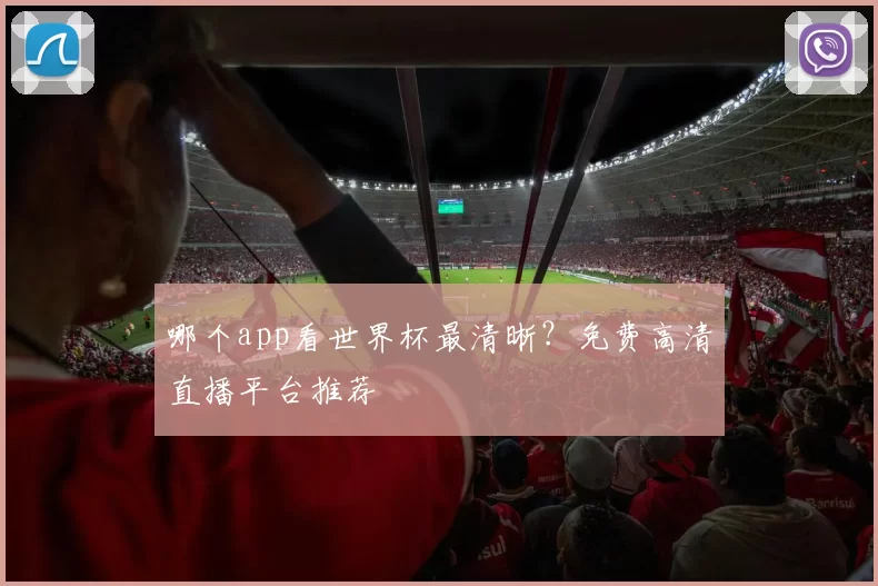 哪个app看世界杯最清晰?免费高清直播平台推荐