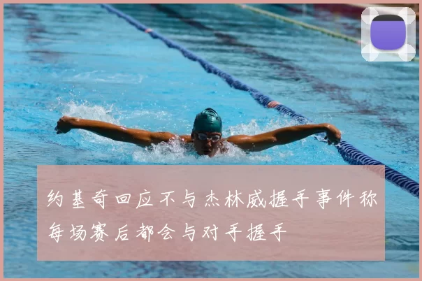 约基奇回应不与杰林威握手事件称每场赛后都会与对手握手
