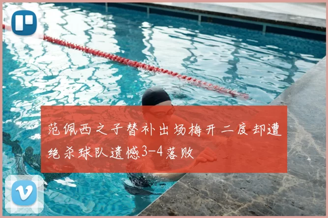范佩西之子替补出场梅开二度却遭绝杀球队遗憾3-4落败
