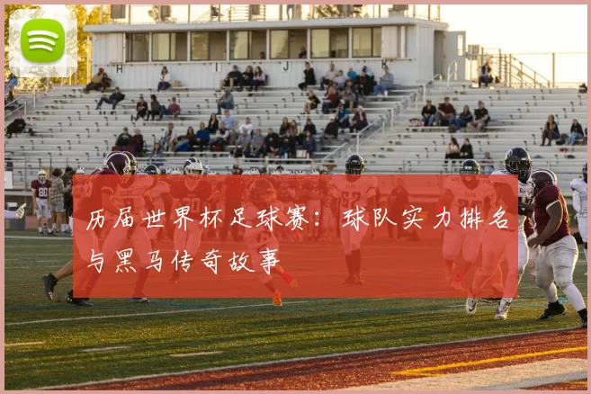 历届世界杯足球赛：球队实力排名与黑马传奇故事