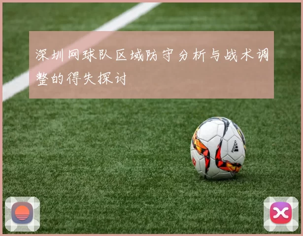 深圳网球队区域防守分析与战术调整的得失探讨