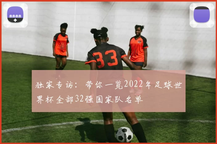 独家专访：带你一览2022年足球世界杯全部32强国家队名单