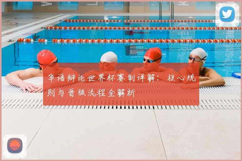 华语辩论世界杯赛制详解：核心规则与晋级流程全解析