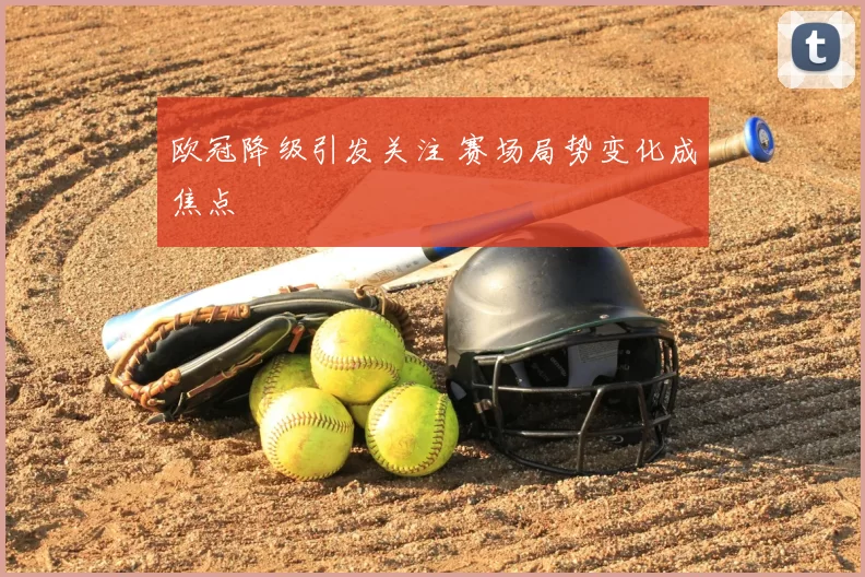 欧冠降级引发关注 赛场局势变化成焦点