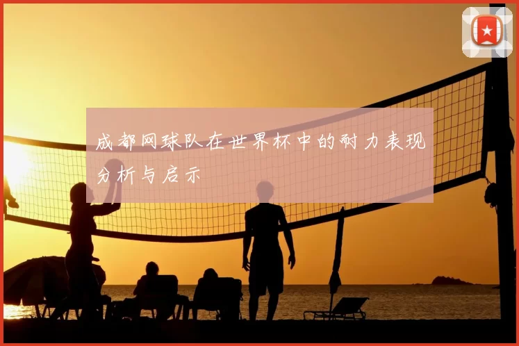 成都网球队在世界杯中的耐力表现分析与启示