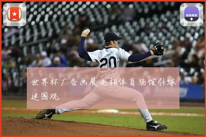 世界杯广告画展亮相体育场馆引球迷围观