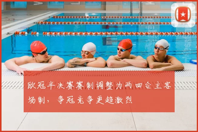 欧冠半决赛赛制调整为两回合主客场制，争冠竞争更趋激烈