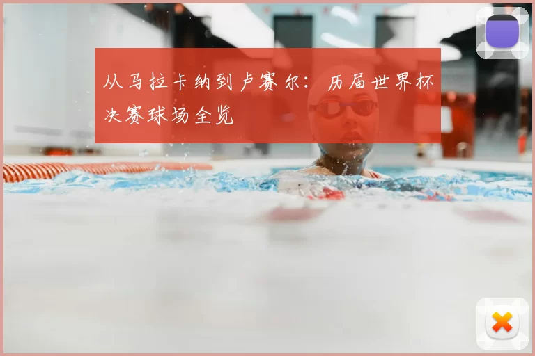 从马拉卡纳到卢赛尔：历届世界杯决赛球场全览
