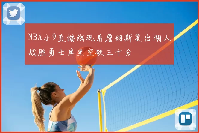 NBA小9直播线观看詹姆斯复出湖人战胜勇士库里空砍三十分