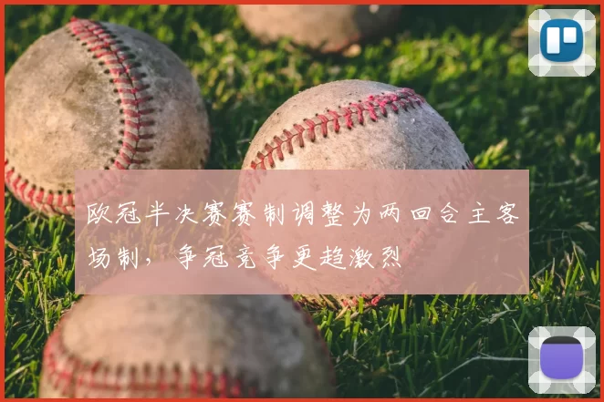 欧冠半决赛赛制调整为两回合主客场制，争冠竞争更趋激烈
