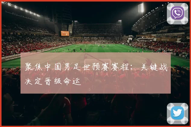 聚焦中国男足世预赛赛程：关键战决定晋级命运