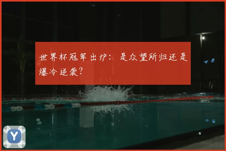 世界杯冠军出炉：是众望所归还是爆冷逆袭？