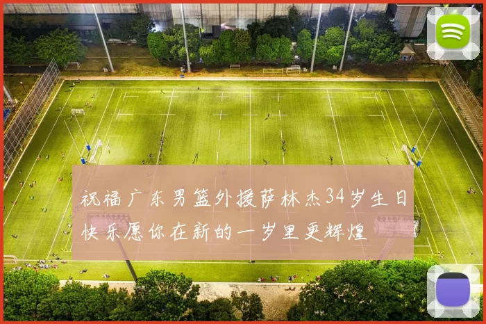 祝福广东男篮外援萨林杰34岁生日快乐愿你在新的一岁里更辉煌
