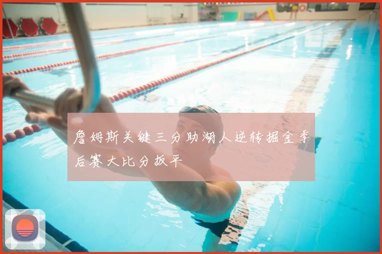 詹姆斯关键三分助湖人逆转掘金季后赛大比分扳平