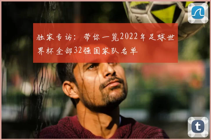 独家专访：带你一览2022年足球世界杯全部32强国家队名单