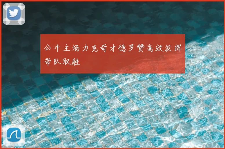 公牛主场力克奇才德罗赞高效发挥带队取胜