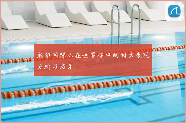 成都网球队在世界杯中的耐力表现分析与启示