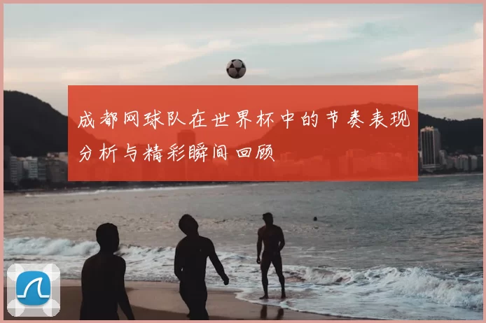 成都网球队在世界杯中的节奏表现分析与精彩瞬间回顾