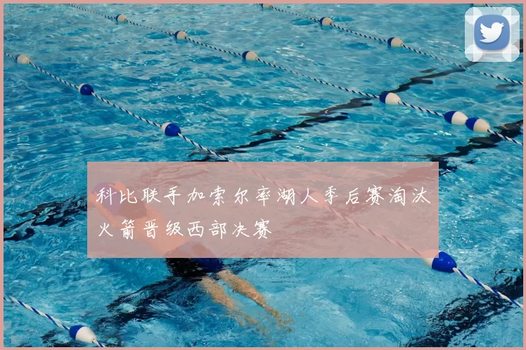 科比联手加索尔率湖人季后赛淘汰火箭晋级西部决赛