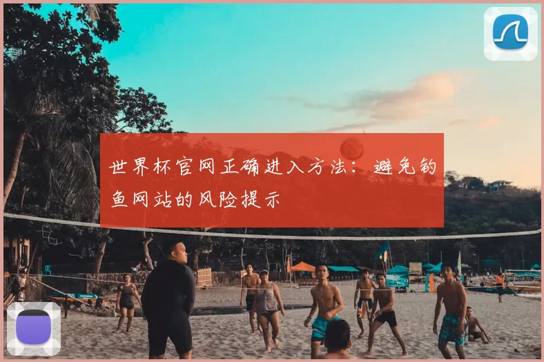 世界杯官网正确进入方法：避免钓鱼网站的风险提示