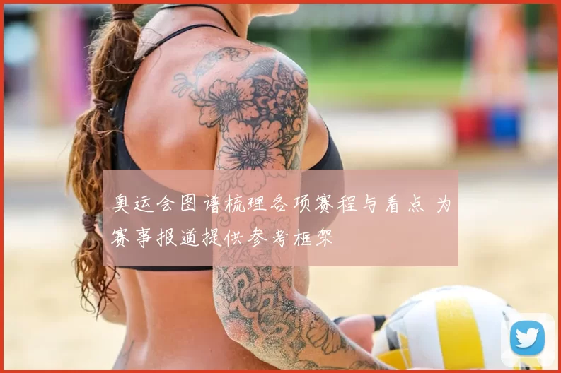 奥运会图谱梳理各项赛程与看点 为赛事报道提供参考框架