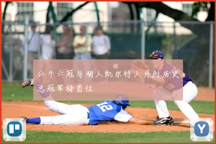 公牛六冠与湖人凯尔特人并列历史总冠军榜首位
