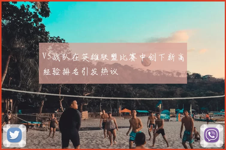 V5战队在英雄联盟比赛中创下新高经验排名引发热议