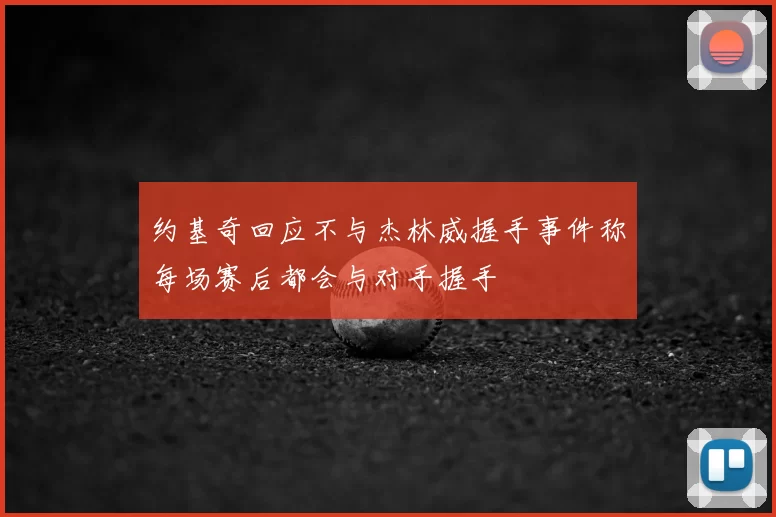 约基奇回应不与杰林威握手事件称每场赛后都会与对手握手
