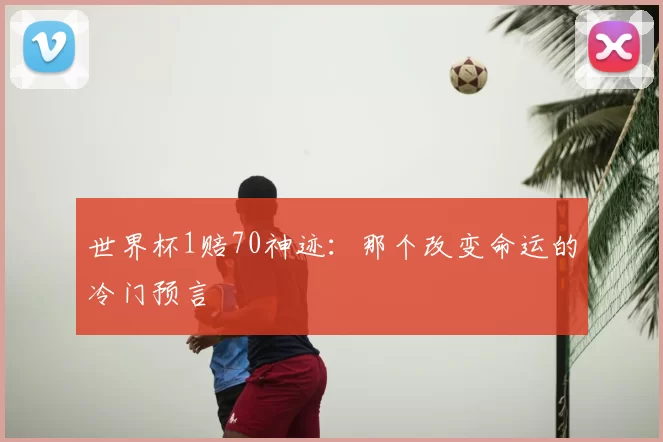 世界杯1赔70神迹：那个改变命运的冷门预言