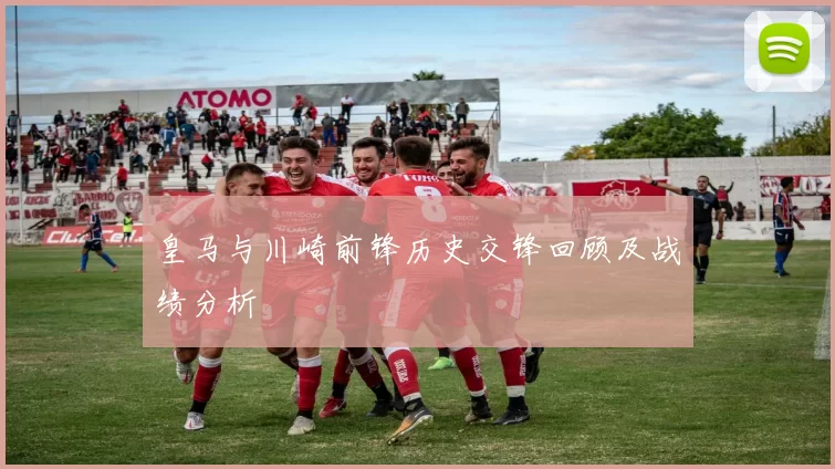 皇马与川崎前锋历史交锋回顾及战绩分析