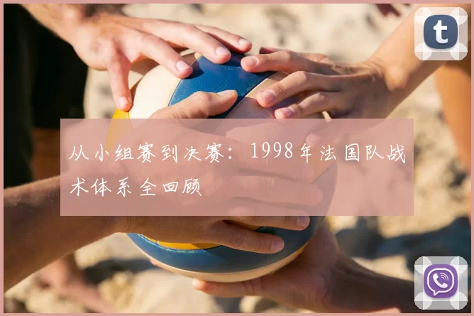 从小组赛到决赛：1998年法国队战术体系全回顾