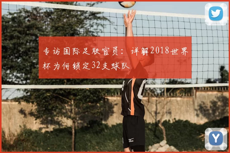 专访国际足联官员：详解2018世界杯为何锁定32支球队