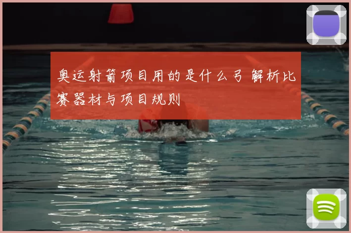 奥运射箭项目用的是什么弓 解析比赛器材与项目规则