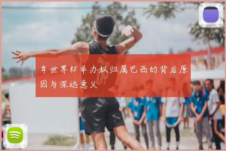 年世界杯举办权归属巴西的背后原因与深远意义