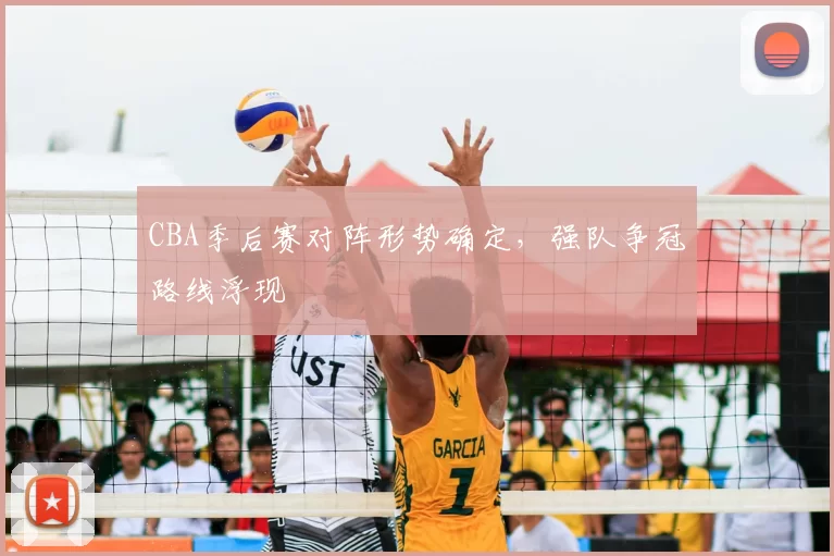 CBA季后赛对阵形势确定,强队争冠路线浮现