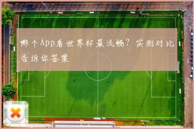 哪个App看世界杯最流畅?实测对比告诉你答案
